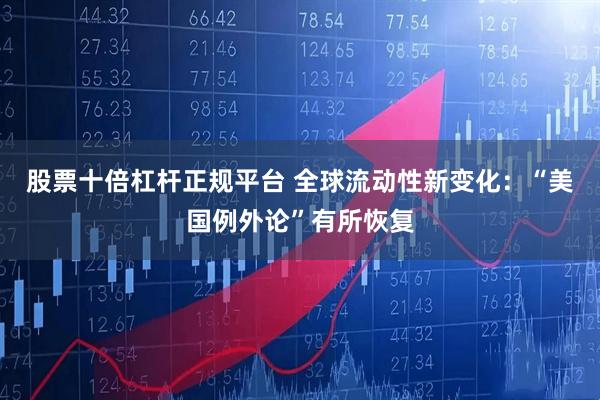 股票十倍杠杆正规平台 全球流动性新变化：“美国例外论”有所恢复