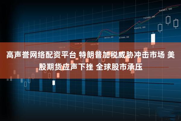 高声誉网络配资平台 特朗普加税威胁冲击市场 美股期货应声下挫 全球股市承压