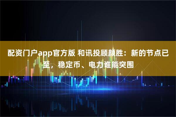 配资门户app官方版 和讯投顾颜胜：新的节点已至，稳定币、电力谁能突围