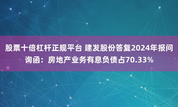 股票十倍杠杆正规平台 建发股份答复2024年报问询函：房地产业务有息负债占70.33%