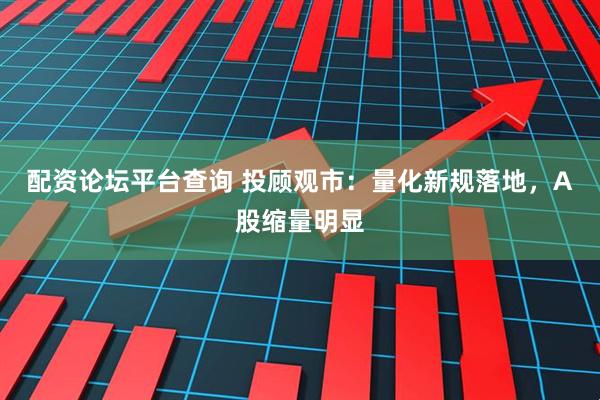 配资论坛平台查询 投顾观市：量化新规落地，A股缩量明显