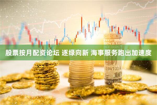 股票按月配资论坛 逐绿向新 海事服务跑出加速度