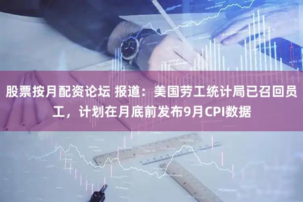 股票按月配资论坛 报道：美国劳工统计局已召回员工，计划在月底前发布9月CPI数据