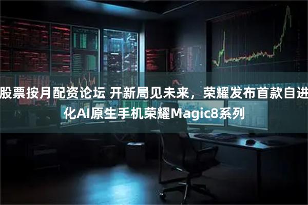 股票按月配资论坛 开新局见未来，荣耀发布首款自进化AI原生手机荣耀Magic8系列