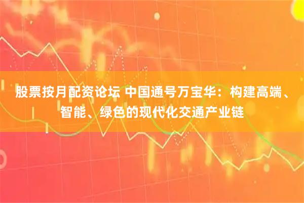 股票按月配资论坛 中国通号万宝华：构建高端、智能、绿色的现代化交通产业链